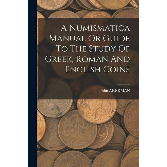 A Numismatica Manual Or Guide To The Study Of Greek, Roman And English Coins (Paperback)