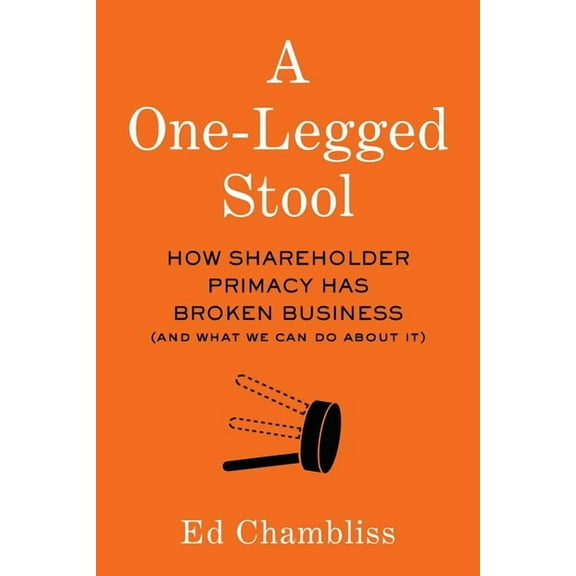 A One-Legged Stool: How Shareholder Primacy Has Broken Business (And What We Can Do About It), (Paperback)