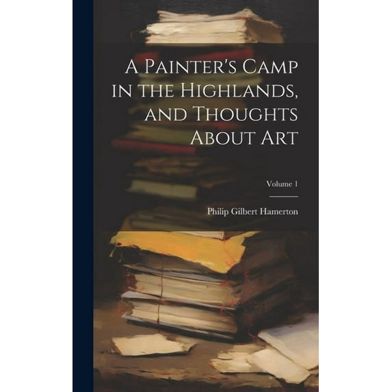 A Painter's Camp in the Highlands, and Thoughts About Art; Volume 1, (Hardcover)
