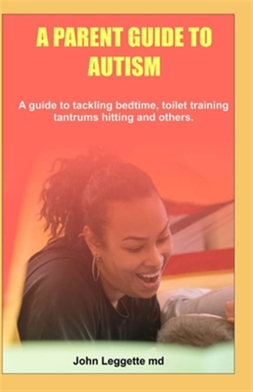 A Parent Guide to Autism A guide to tackling bedtime, toilet training