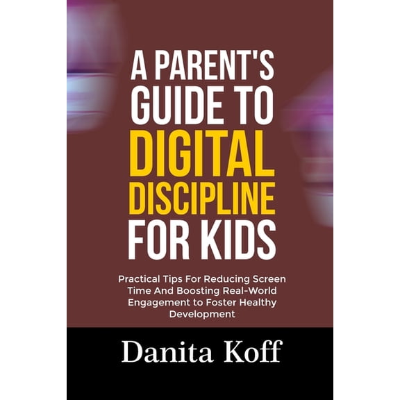 A Parent's Guide to Digital Discipline for Kids: Practical Tips For Reducing Screen Time And Boosting Real-World En, (Paperback)