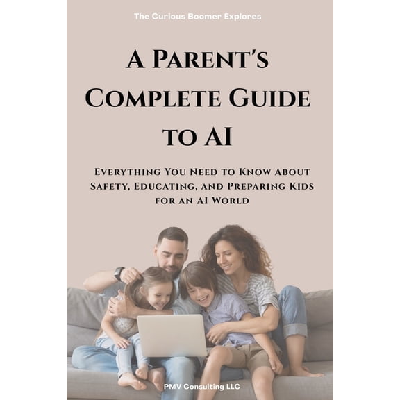 A Parent's Complete Guide to AI: Everything You Need to Know About Safety, Educating, and Preparing Kids for an AI World, (Paperback)