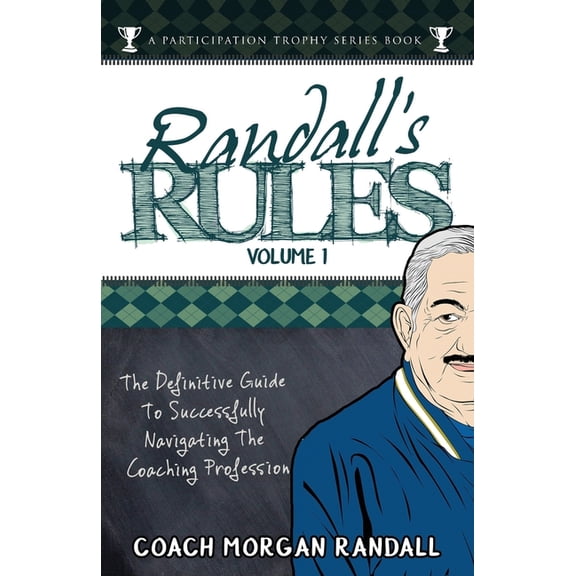 A Participation Trophy Series Book Randall's Rules Volume One: The Definitive Guide For Successfully Navigating The Coaching Profession, Book 3, (Paperback)
