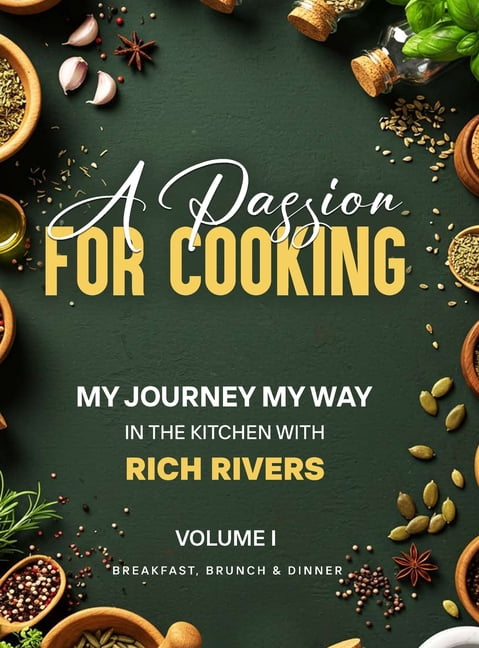 A Passion for Cooking: My Journey My Way In The Kitchen With Rich Rivers Volume 1 Breakfast, Brunch & Dinner, (Hardcover)
