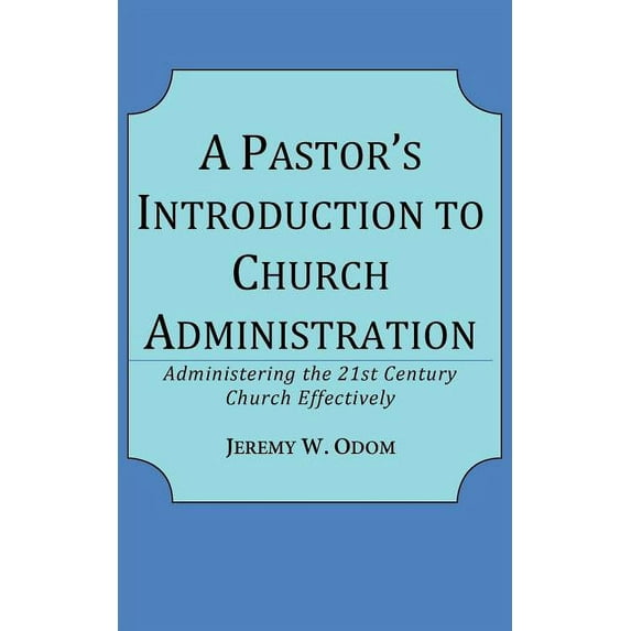 A Pastor's Introduction to Church Administration: Administering the 21st Century Church Effectively, (Paperback)
