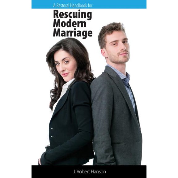 A Pastoral Handbook for Rescuing Modern Marriage Paperback 1620302861 9781620302866 J Robert Hanson