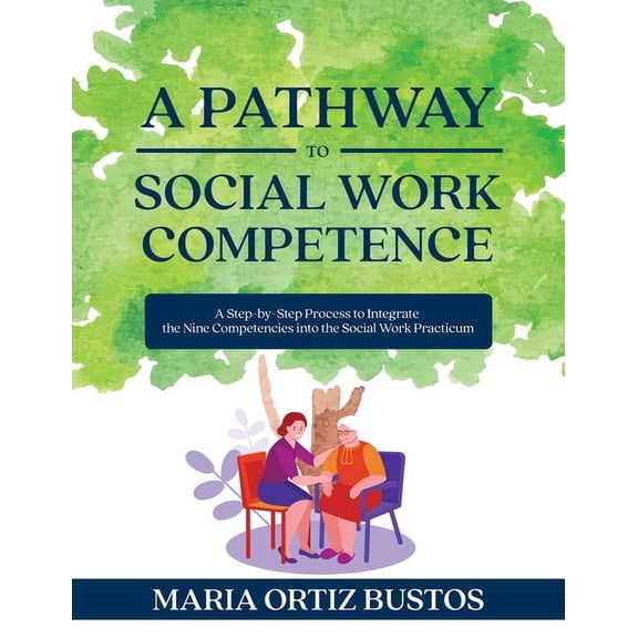 A Pathway to Social Work Competence: A Step-by-Step Process to Integrate the Nine Competencies into the Social Work Prac, (Paperback)
