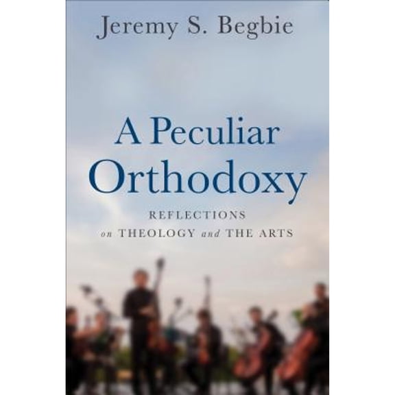 Pre-Owned A Peculiar Orthodoxy: Reflections on Theology and the Arts (Hardcover) 0801099579 9780801099571