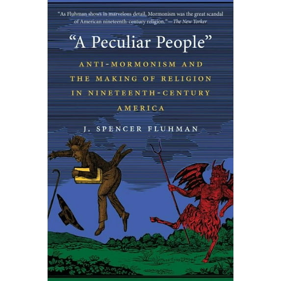 A Peculiar People: Anti-Mormonism and the Making of Religion in Nineteenth-Century America