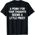 thumbnail image 1 of A Penny For Your Thoughts Seems A Little Pricey Funny Gift T-Shirt, 1 of 4