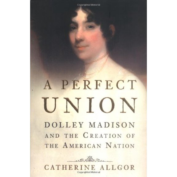 Pre-Owned A Perfect Union: Dolley Madison and the Creation of the American Nation, 9780805073270, 0805073272, Hardcover, First Edition edition