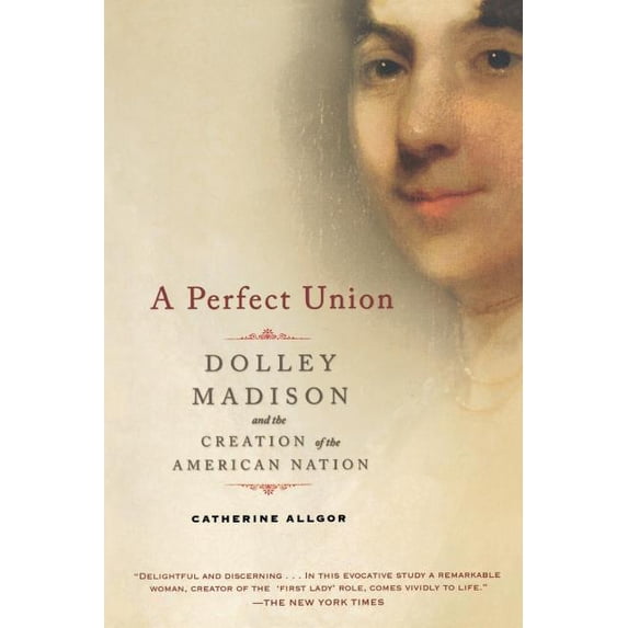 A Perfect Union: Dolley Madison and the Creation of the American Nation, (Paperback)