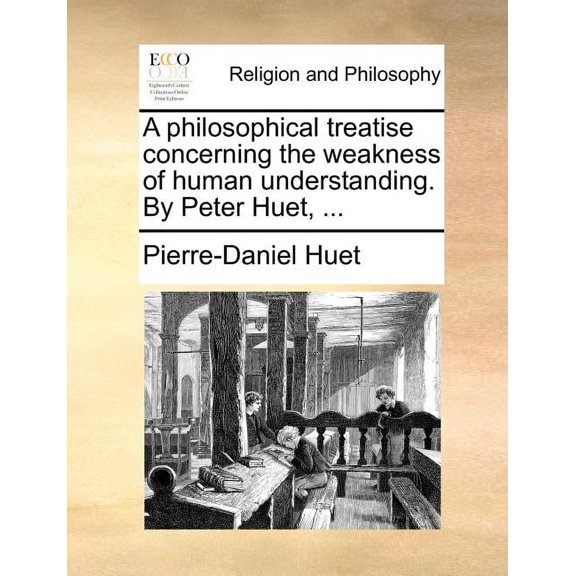 A Philosophical Treatise Concerning the Weakness of Human Understanding. by Peter Huet, ... (Paperback)