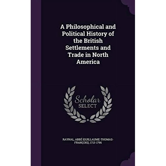 A Philosophical and Political History of the British Settlements and Trade in North America Hardcover 1354389735 9781354389737 Abb Raynal