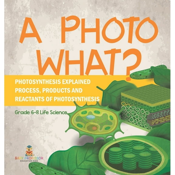 A Photo What? Photosynthesis Explained Process, Products and Reactants of Photosynthesis Grade 6-8 Life Science, (Hardcover)