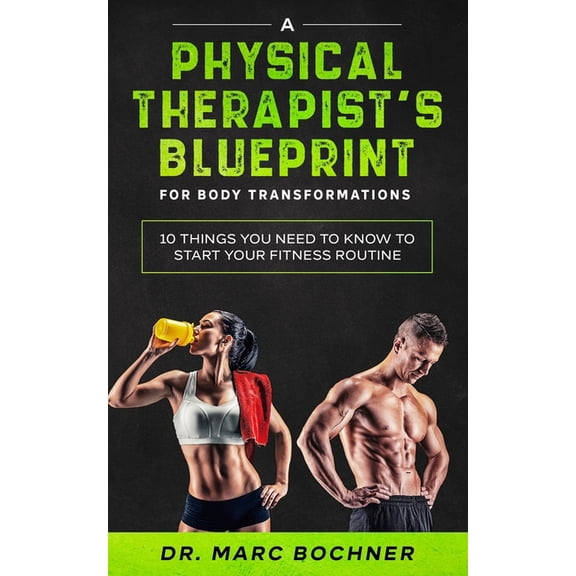 A Physical Therapist's Blueprint For Body Transformations: 10 Things YOU Need To Know To Start Your Fitness Routine, (Paperback)