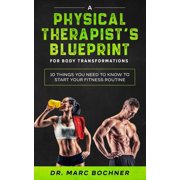 A Physical Therapists Blueprint For Body Transformations 10 Things YOU Need To Know To Start Your Fitness Routine, Paperback