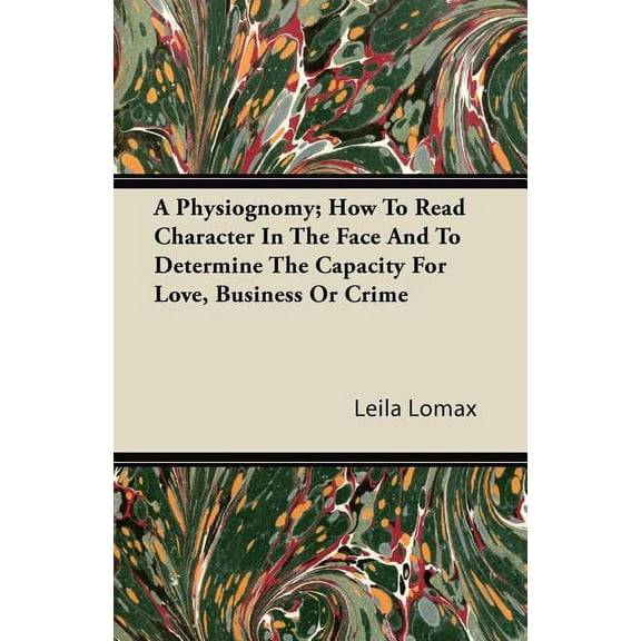 A Physiognomy; How To Read Character In The Face And To Determine The Capacity For Love, Business Or Crime (Paperback)
