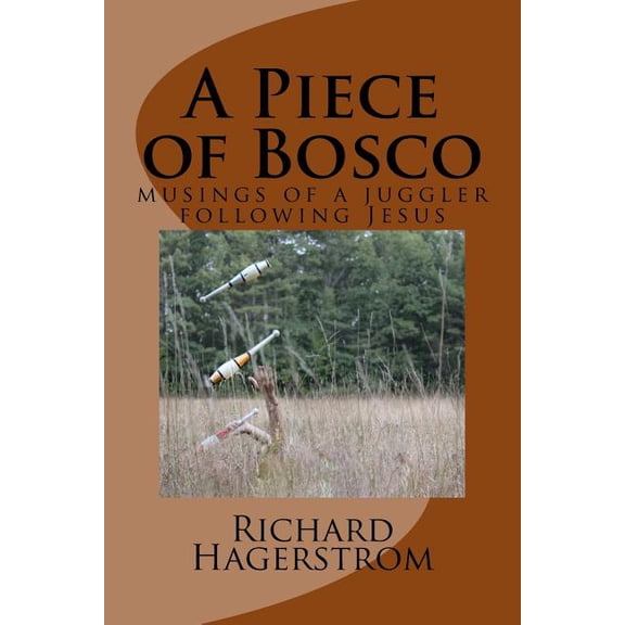 A Piece of Bosco: musings of a juggler following Jesus  Paperback  Richard Adrian Hagerstrom