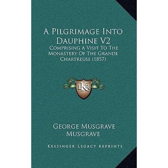 A Pilgrimage Into Dauphine V2: Comprising a Visit to the Monastery of the Grande Chartreuse (1857) Hardcover