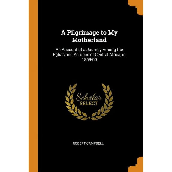 A Pilgrimage to My Motherland : An Account of a Journey Among the Egbas and Yorubas of Central Africa, in 1859-60 (Paperback)