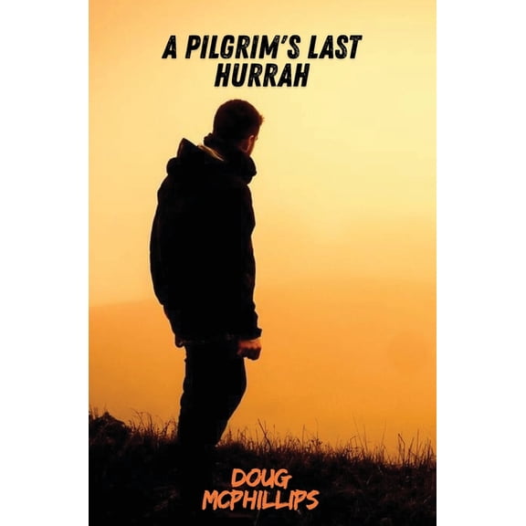 A Pilgrims Last Hurrah: A reflective journey across a lifetime of searching, wandering, and ultimately finding illuminat, (Paperback)
