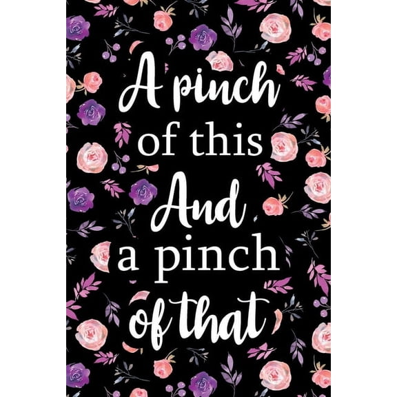 A Pinch of This And a Pinch of That: Adult Blank Lined Notebook, Write in Your Favorite Menu, Kitchen Cookbook, Food Jou, (Paperback)