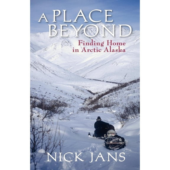 A Place Beyond: Finding Home in Arctic Alaska, (Paperback)