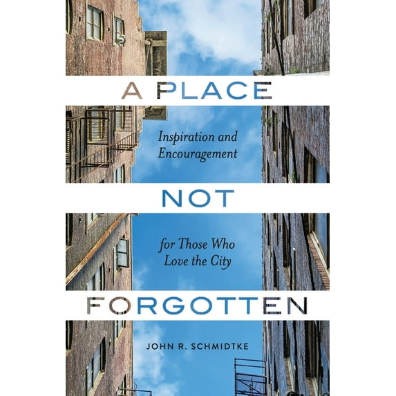 A Place Not Forgotten: Inspiration and Encouragement for Those Who Care about the City