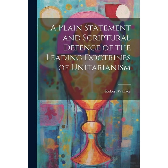A Plain Statement and Scriptural Defence of the Leading Doctrines of Unitarianism (Paperback)