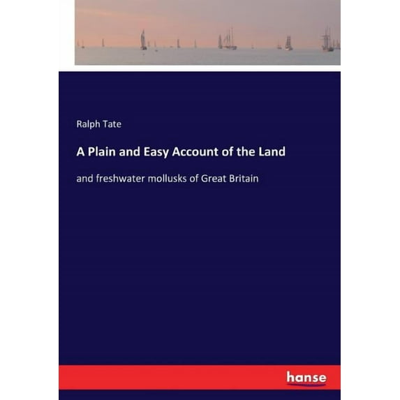 A Plain and Easy Account of the Land: and freshwater mollusks of Great Britain, (Paperback)