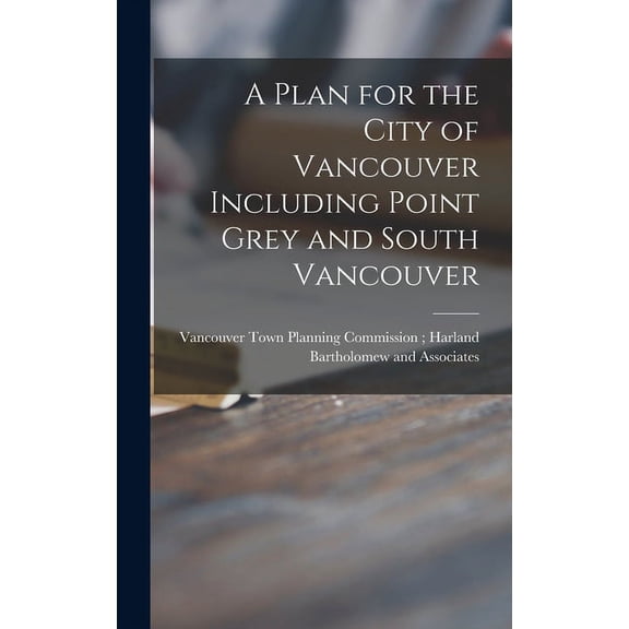 A Plan for the City of Vancouver Including Point Grey and South Vancouver, (Hardcover)