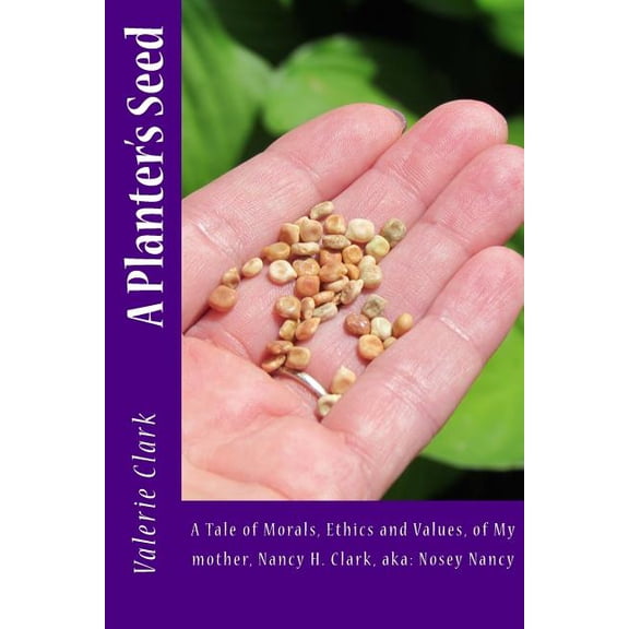 A Planter's Seed: A Tale of Morals, Ethics and Values, of My mother, Nancy H. Clark, aka: Nosey Nancy, (Paperback)