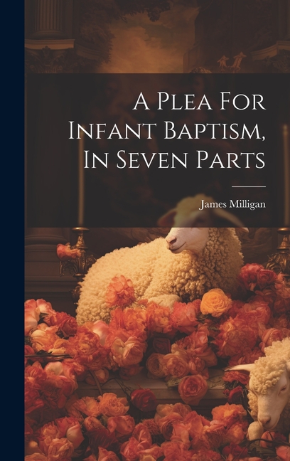 A Plea For Infant Baptism, In Seven Parts (Hardcover)