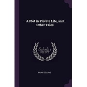 A Plot in Private Life, and Other Tales Paperback 1377451399 9781377451398 Wilkie Collins