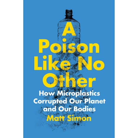 Pre-Owned A Poison Like No Other: How Microplastics Corrupted Our Planet and Our Bodies (Hardcover) 1642832359 9781642832358