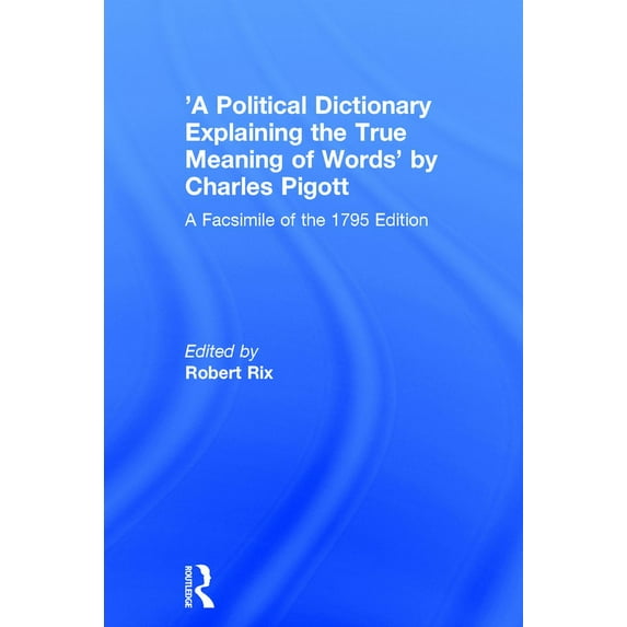 A Political Dictionary Explaining the True Meaning of Words' by Charles Pigott: A Facsimile of the 1795 Edition, (Hardcover)