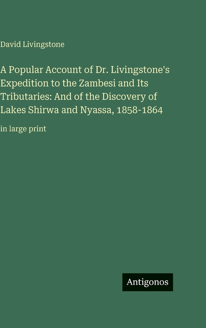 A Popular Account of Dr. Livingstone's Expedition to the Zambesi and Its Tributaries: And of the Discovery of Lakes Shir, (Hardcover)