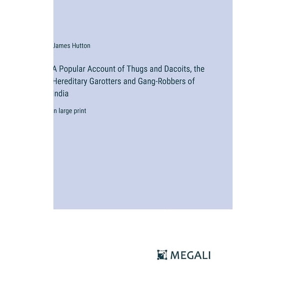 A Popular Account of Thugs and Dacoits, the Hereditary Garotters and Gang-Robbers of India: in large print, (Hardcover)