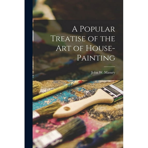 A Popular Treatise of the Art of House-Painting (Paperback)