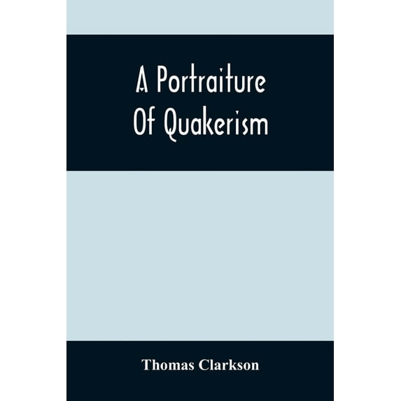 A Portraiture Of Quakerism: Taken From A View Of The Moral Education, Discipline, Peculiar Customs, Religious Principles, (Paperback)
