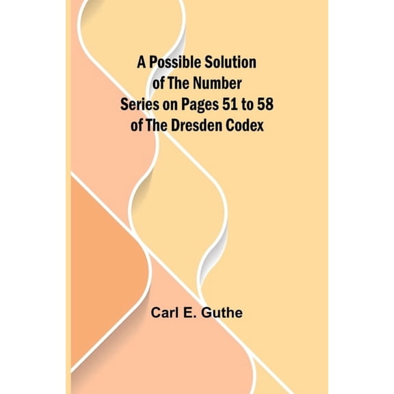 A Possible Solution of the Number Series on Pages 51 to 58 of the Dresden Codex, (Paperback)