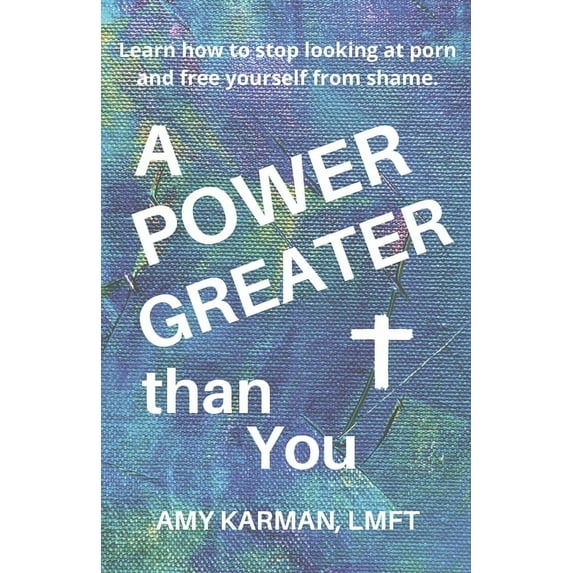 A Power Greater than You: A Female Christian Therapist's Perspective on Healing Porn Addiction, (Paperback)