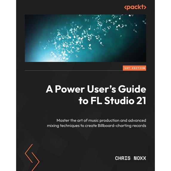 A Power User's Guide to FL Studio 21: Master the art of music ...