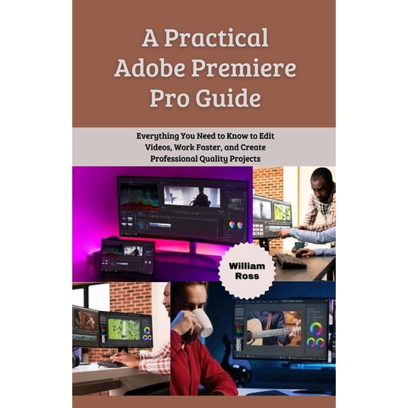 A Practical Adobe Premiere Pro Guide: Everything You Need to Know to Edit Videos, Work Faster, and Create Professional Q, (Paperback)