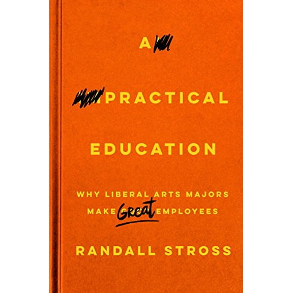 Pre-Owned A Practical Education: Why Liberal Arts Majors Make Great Employees (Hardcover) 080479748X 9780804797481