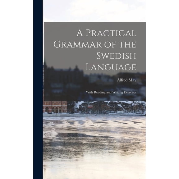 A Practical Grammar of the Swedish Language: With Reading and Writing Exercises
