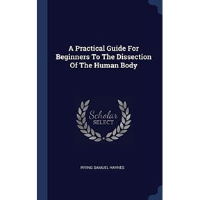 A Practical Guide For Beginners To The Dissection Of The Human Body