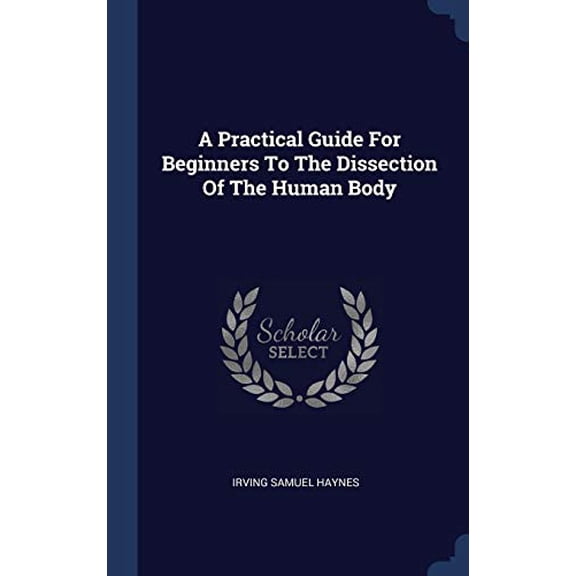 A Practical Guide For Beginners To The Dissection Of The Human Body
