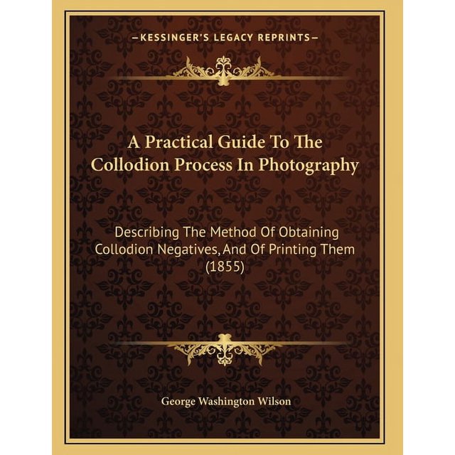 A Practical Guide To The Collodion Process In Photography Describing